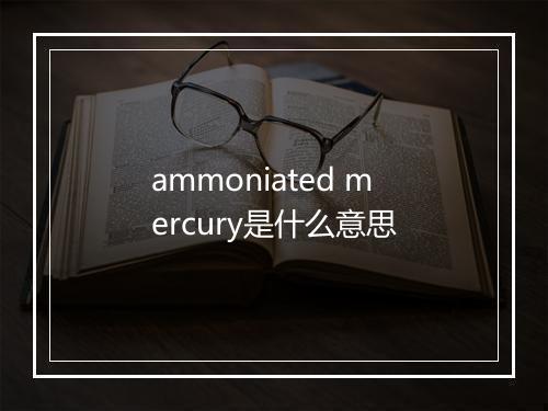 ammoniated mercury是什么意思