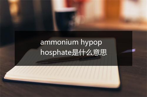 ammonium hypophosphate是什么意思