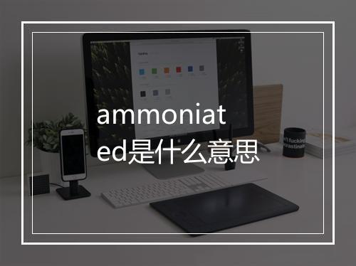 ammoniated是什么意思