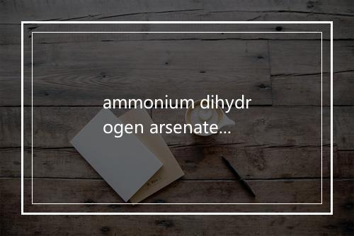 ammonium dihydrogen arsenate是什么意思