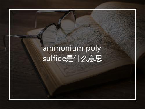 ammonium polysulfide是什么意思