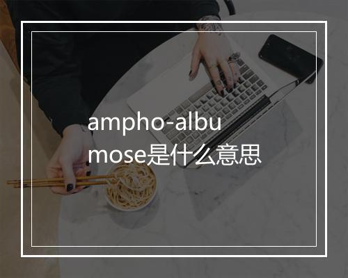 ampho-albumose是什么意思