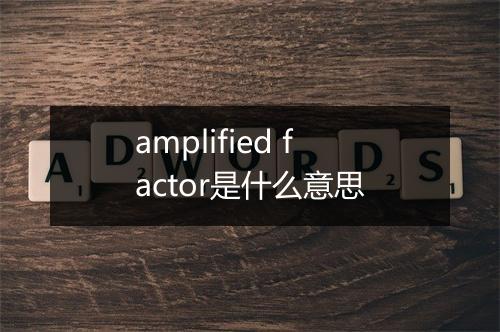 amplified factor是什么意思