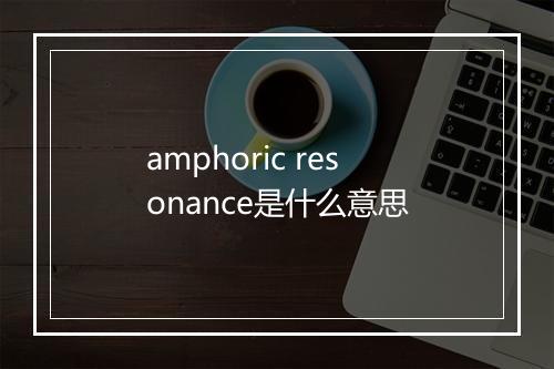 amphoric resonance是什么意思