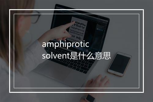 amphiprotic solvent是什么意思