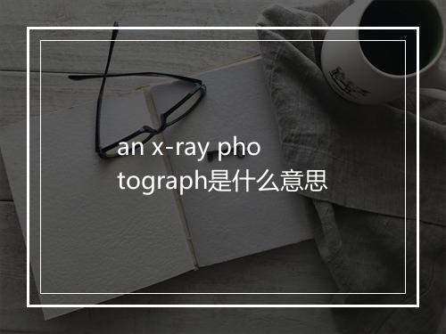 an x-ray photograph是什么意思