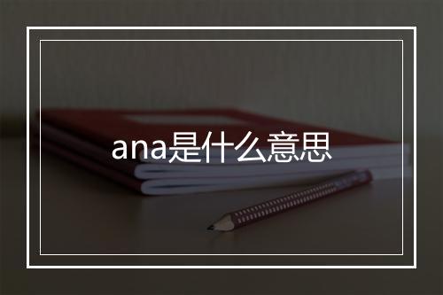 ana是什么意思