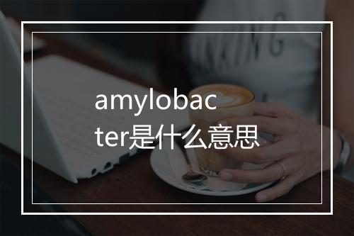 amylobacter是什么意思