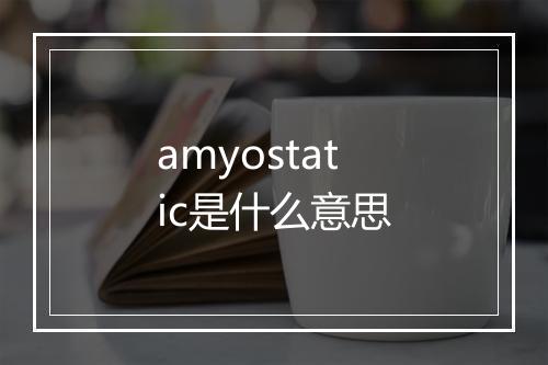 amyostatic是什么意思