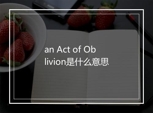 an Act of Oblivion是什么意思