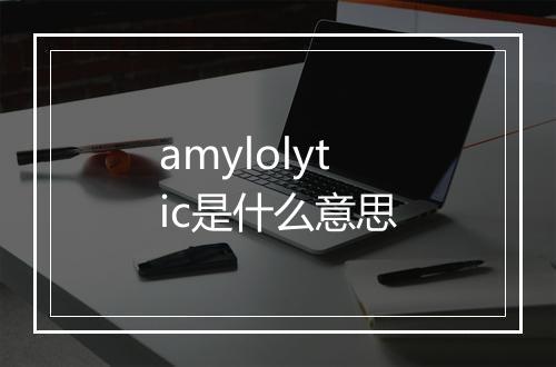 amylolytic是什么意思