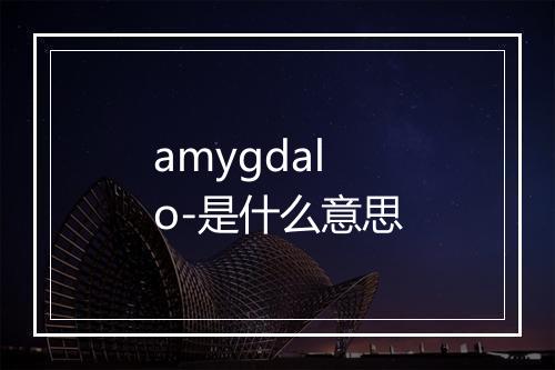 amygdalo-是什么意思