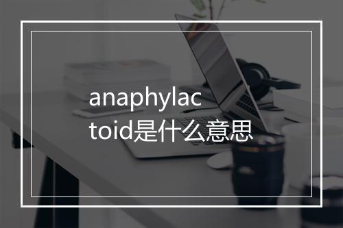 anaphylactoid是什么意思