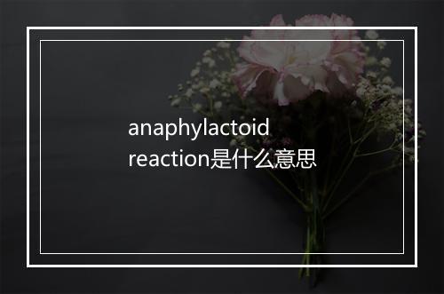 anaphylactoid reaction是什么意思