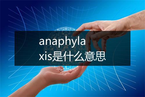 anaphylaxis是什么意思