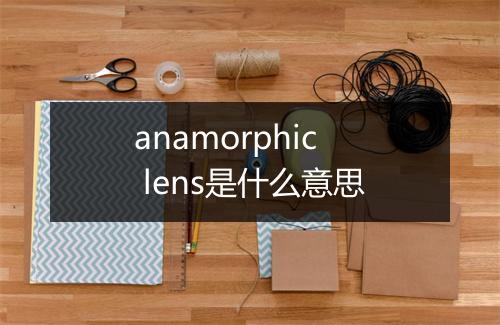 anamorphic lens是什么意思