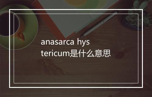 anasarca hystericum是什么意思