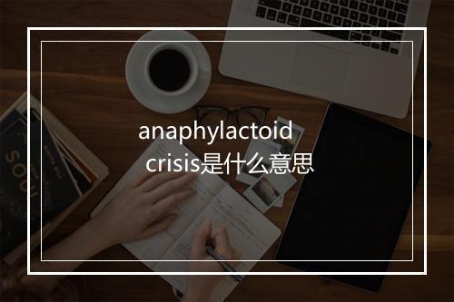 anaphylactoid crisis是什么意思