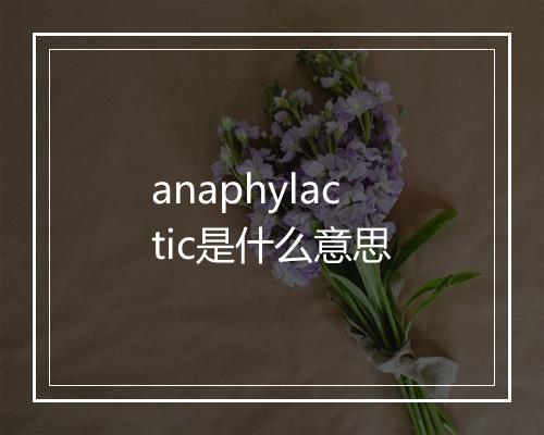 anaphylactic是什么意思