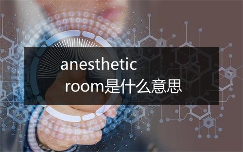 anesthetic room是什么意思