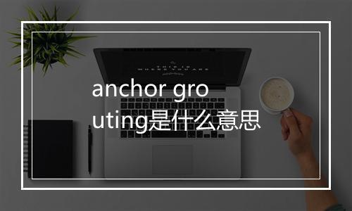 anchor grouting是什么意思