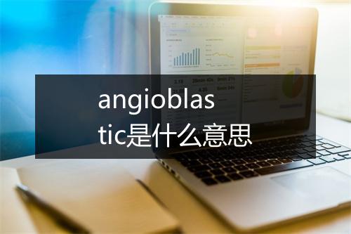 angioblastic是什么意思