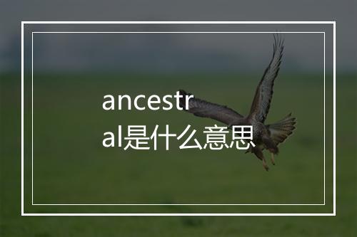 ancestral是什么意思