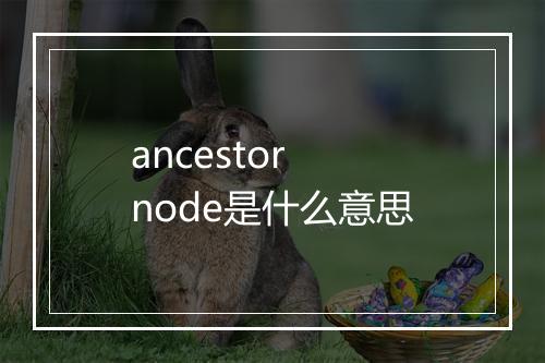 ancestor node是什么意思