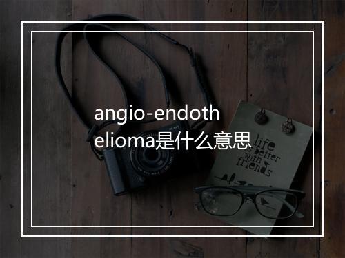 angio-endothelioma是什么意思