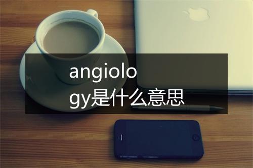 angiology是什么意思