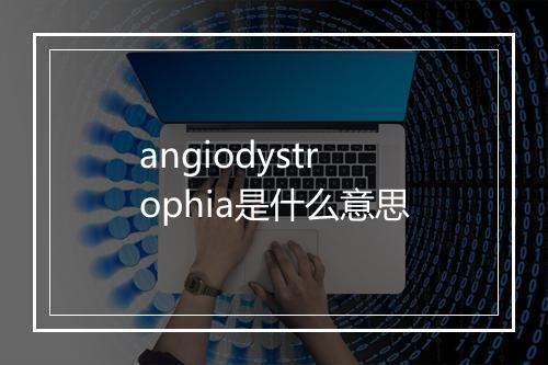 angiodystrophia是什么意思