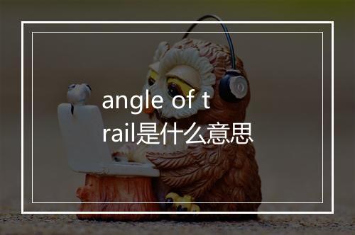 angle of trail是什么意思