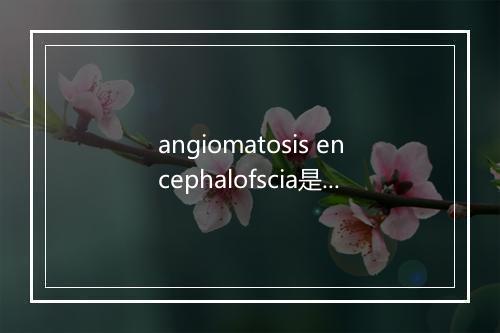 angiomatosis encephalofscia是什么意思