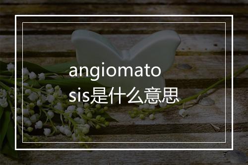 angiomatosis是什么意思