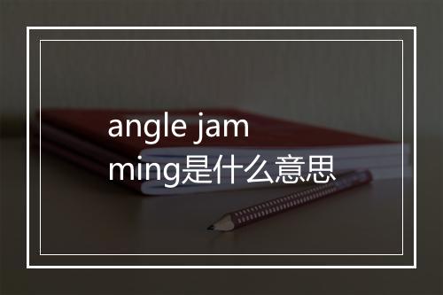 angle jamming是什么意思