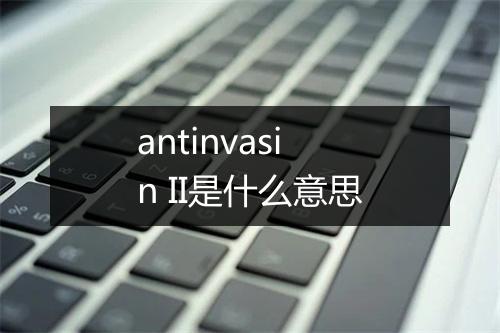 antinvasin II是什么意思