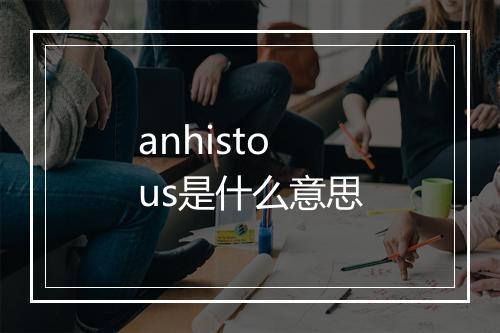 anhistous是什么意思