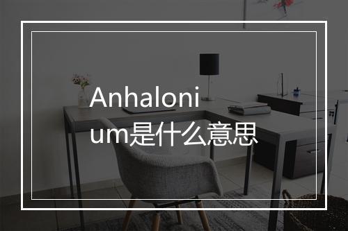 Anhalonium是什么意思