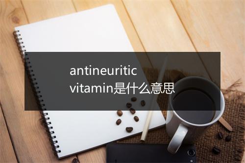 antineuritic vitamin是什么意思