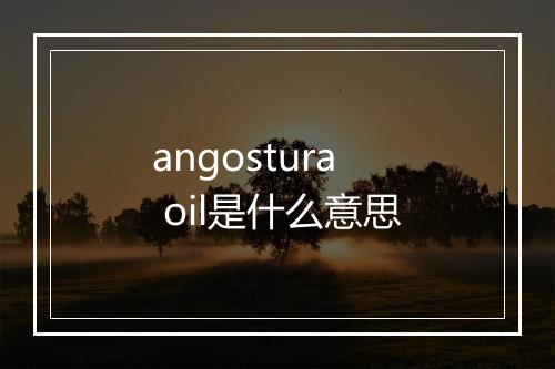 angostura oil是什么意思