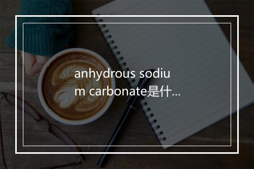 anhydrous sodium carbonate是什么意思