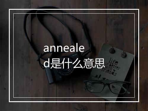 annealed是什么意思