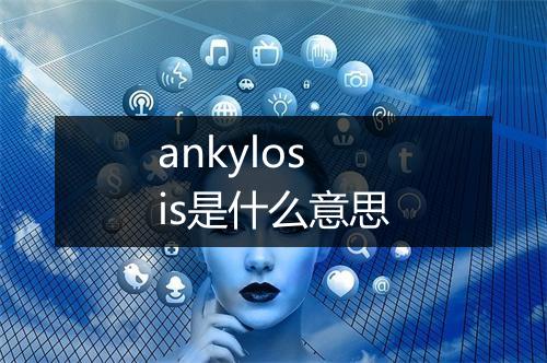 ankylosis是什么意思