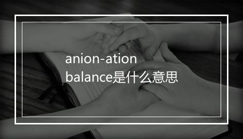 anion-ation balance是什么意思