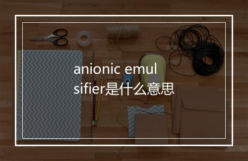 anionic emulsifier是什么意思