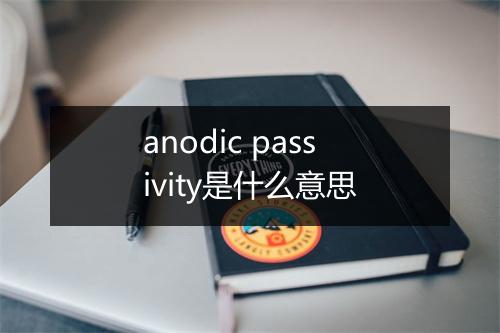 anodic passivity是什么意思