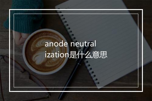 anode neutralization是什么意思