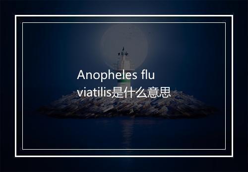 Anopheles fluviatilis是什么意思