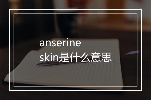 anserine skin是什么意思