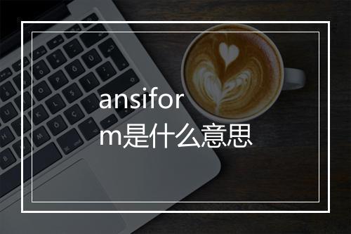 ansiform是什么意思